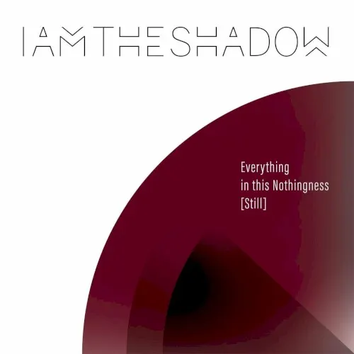 Everything in This Nothingness [Still] — IAMTHESHADOW