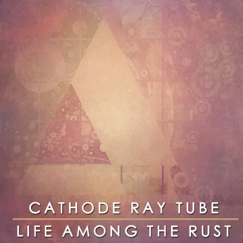 Life Among the Rust — Cathode Ray Tube