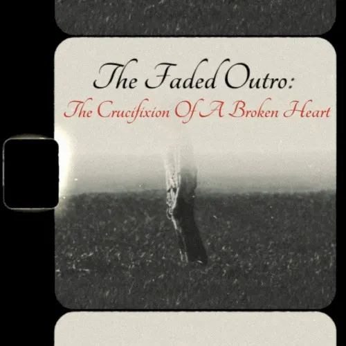 The Faded Outro: The Crucifixion Of a Broken Heart — Heistheartist