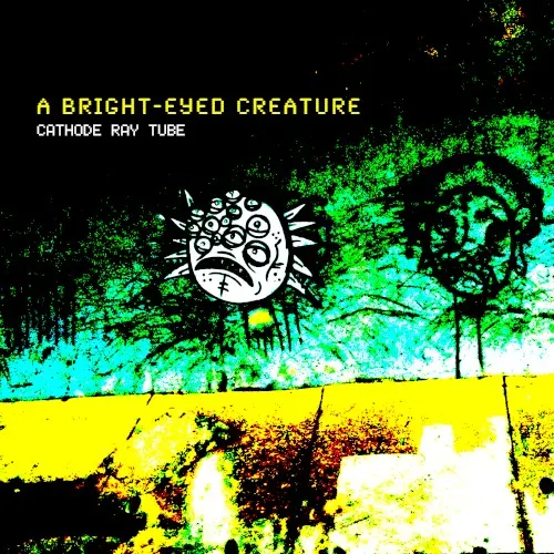 A Bright Eyed Creature — Cathode Ray Tube