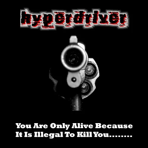 You Are Only Alive Because It Is Illegal To Shoot You... — HYPERDRIVER