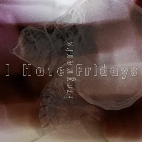 Fragments — I Hate Fridays