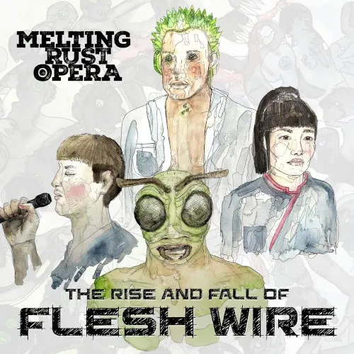 The Rise and Fall of Flesh Wire — Melting Rust Opera