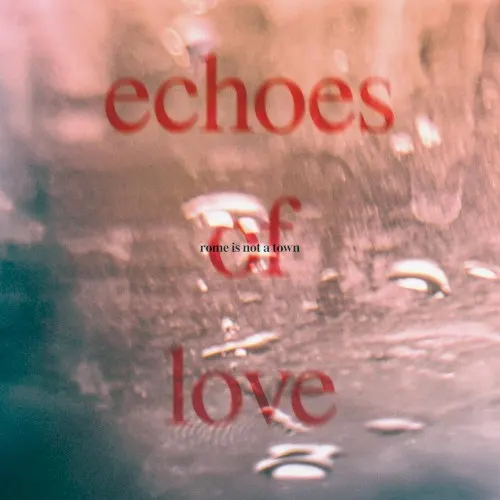 Echoes of Love — ROME IS NOT A TOWN